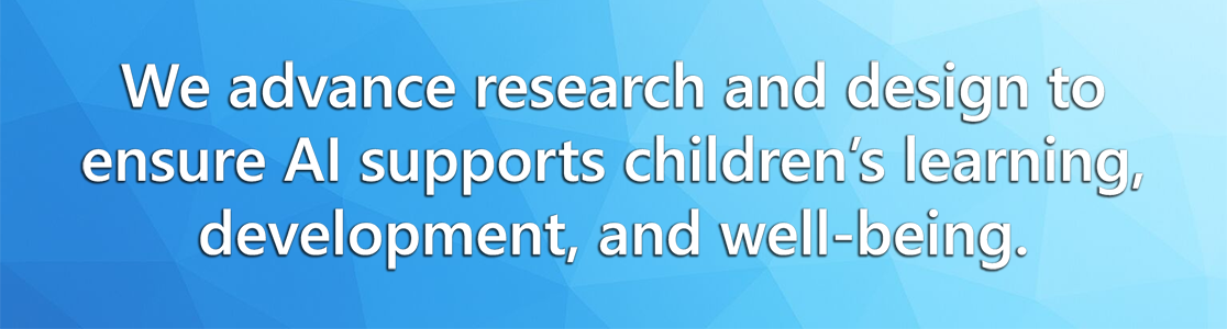 We advance research and design to ensure AI supports children’s learning, development, and well-being.